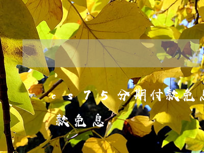 cs75分期付款免息(cs75plus貸款免息嗎)