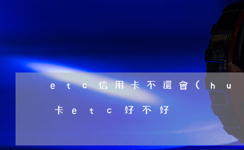 etc信用卡不還會(huì)怎么樣(信用卡etc好不好)
