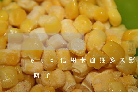 etc信用卡逾期多久影響(etc記賬卡逾期了)