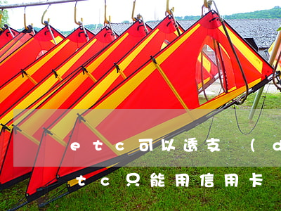 etc可以透支當(dāng)信用卡嗎(etc只能用信用卡嗎 儲(chǔ)蓄卡可以不)