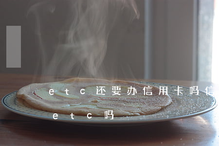 etc还要办信用卡吗（信用卡逾期还有办理etc吗）