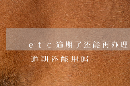 etc逾期了还能再办理etc吗-etc逾期还能用吗