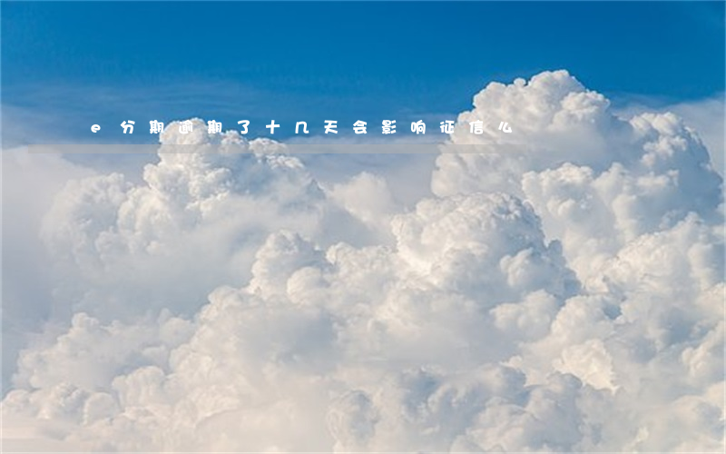 e分期逾期了十几天会影响征信么