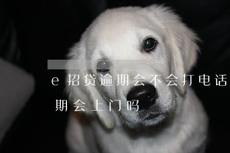 e招贷逾期会不会打电话给家里-e招贷逾期会上门吗