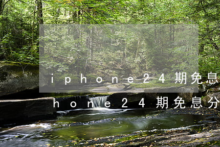 iphone24期免息分期怎么買-iphone24期免息分期流程