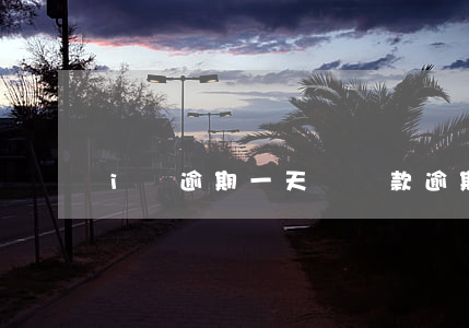 i貸逾期一天還(貸款逾期一天還)