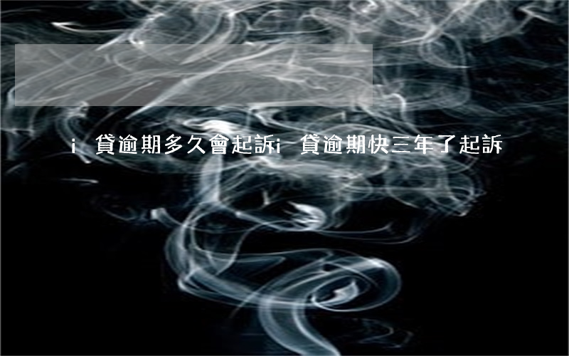 i貸逾期多久會起訴(i貸逾期快三年了 起訴)