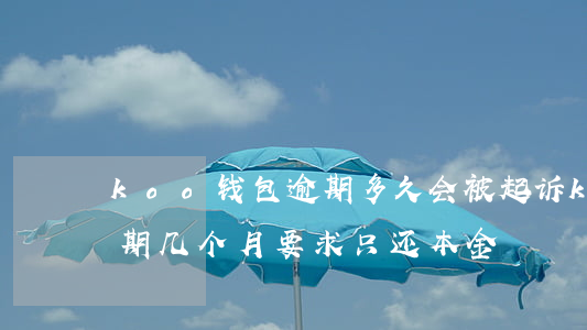 koo钱包逾期多久会被起诉(koo钱包逾期几个月 要求只还本金)