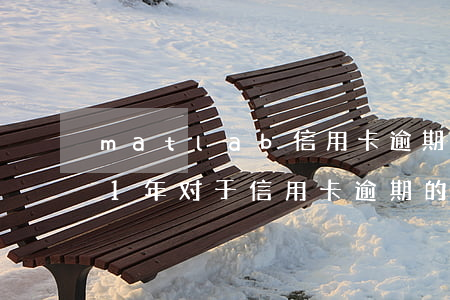 matlab信用卡逾期危机加剧-2021年对于信用卡逾期的处理