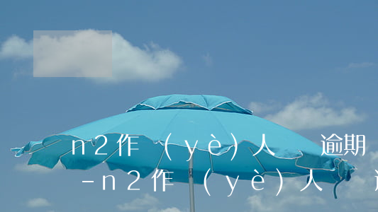 n2作業(yè)人員證逾期兩年還可用嗎-n2作業(yè)人員證逾期兩年還可用嗎
