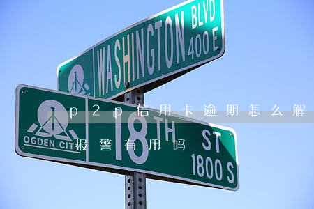 p2p信用卡逾期怎么解决(p2p理财逾期报警有用吗)