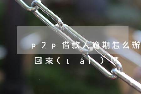 p2p借款人逾期怎么辦(p2p逾期錢還能回來(lái)嗎)