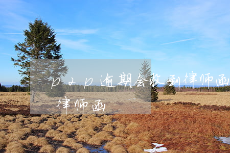 p2p逾期会收到律师函(p2p逾期会收到律师函)