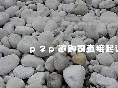 p2p逾期可直接起诉平台吗-P2P逾期