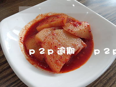 p2p逾期風險(p2p貸款逾期怎么辦)