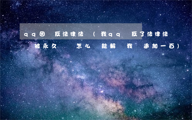 qq因違反法律法規(我qq違反了法律法規被永久凍結怎么樣能解凍,我會追加一百)