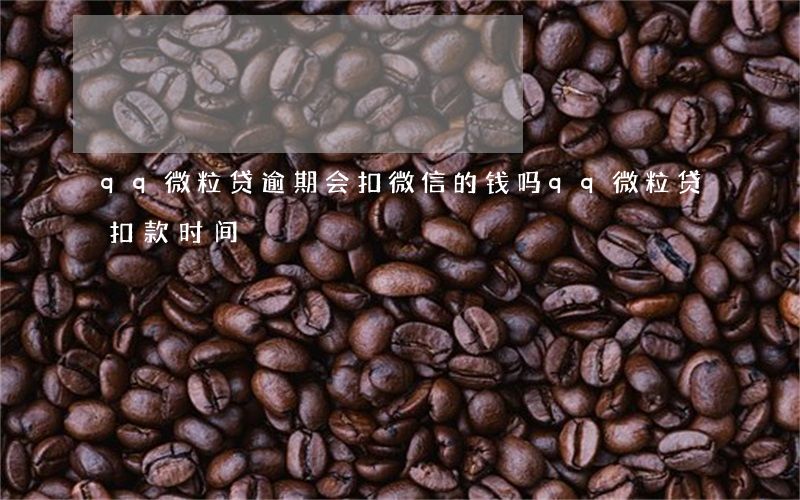 qq微粒贷逾期会扣微信的钱吗(qq微粒贷扣款时间)