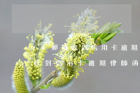 qq郵箱收到信用卡逾期律師函-qq郵箱收到信用卡逾期律師函是真的嗎