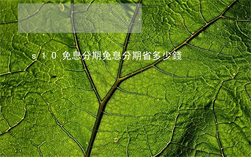 s10免息分期(免息分期省多少錢)