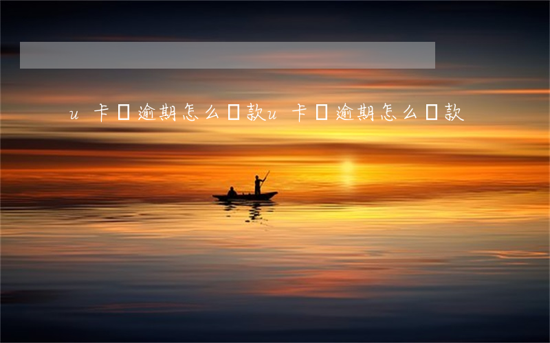 u卡貸逾期怎么還款(u卡貸逾期怎么還款)