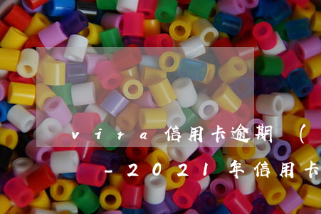 vira信用卡逾期會(huì)影響征信嗎-2021年信用卡逾期影響征信