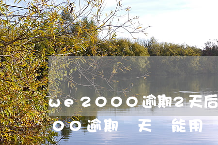 we2000逾期2天后不能用-we2000逾期兩天還能用嗎