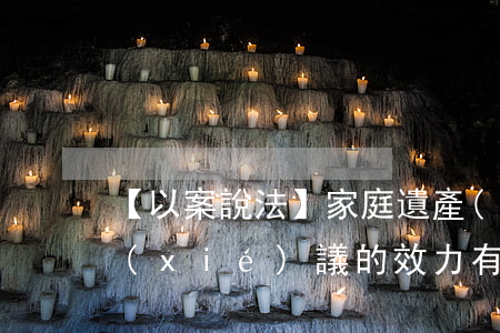 【以案說法】家庭遺產(chǎn)繼承協(xié)議的效力有哪些？