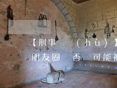 【刑事辯護(hù)】律師提示：這些不能在朋友圈賣，否則可能被抓，還會(huì)被判刑！