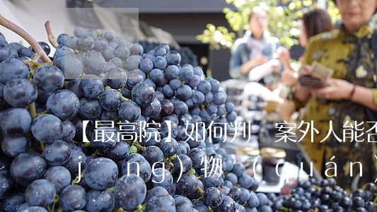 【最高院】如何判斷案外人能否排除未經(jīng)物權(quán)登記的實際權(quán)利人為被執(zhí)行人的強制執(zhí)行？