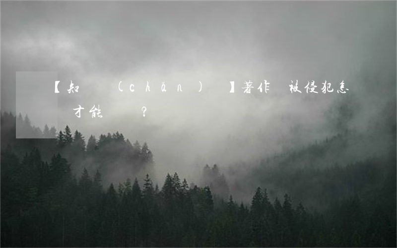 【知識產(chǎn)權】著作權被侵犯，怎樣才能維權？