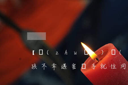 【轉(zhuǎn)發(fā)】11歲女孩不幸遇害，兇手就住同一小區(qū)！這些事請告訴孩子！