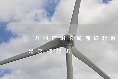 一万四信用卡逾期被起诉(信用卡逾期四千元是否被起诉)