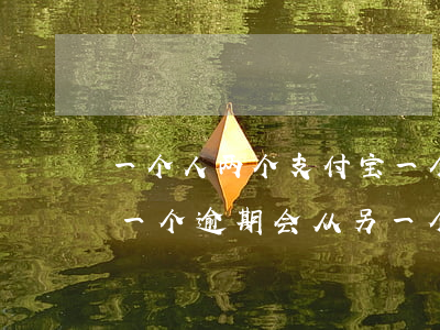 一个人两个支付宝一个逾期 两个支付宝账号一个逾期会从另一个还款吗
