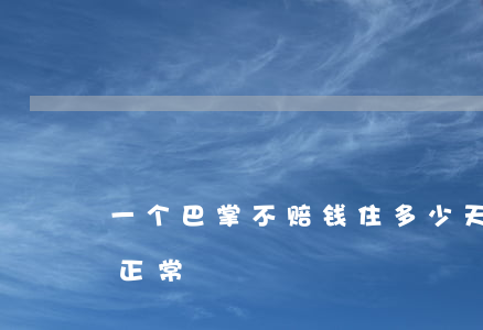 一个巴掌不赔钱住多少天(一巴掌没伤赔多少正常)