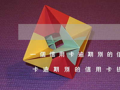 一個信用卡逾期別的信用卡提額-一個信用卡逾期別的信用卡提額有影響嗎
