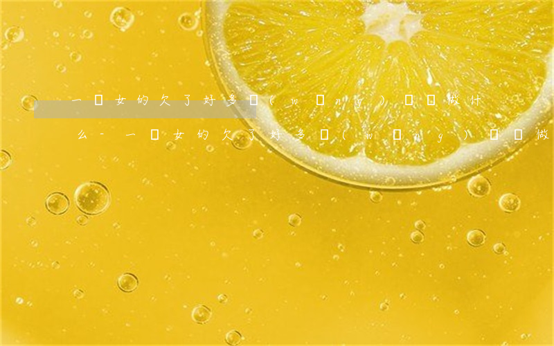 一個女的欠了好多網(wǎng)貸會做什么-一個女的欠了好多網(wǎng)貸會做什么工作