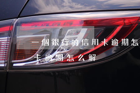 一個銀行的信用卡逾期怎么辦（多家銀行信用卡逾期怎么解決）