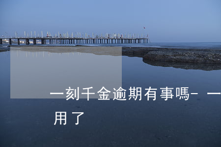 一刻千金逾期有事嗎-一刻千金是不是不能用了