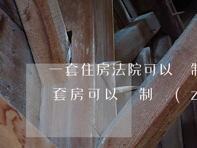 一套住房法院可以強制執(zhí)行嗎(一套房可以強制執(zhí)行嗎?)