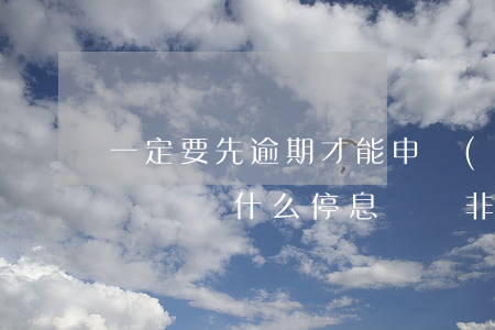 一定要先逾期才能申請(qǐng)停息掛賬嗎 為什么停息掛賬非要等到逾期以后才能辦理