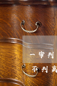 一审判离婚二审还会判离婚吗(起诉离婚一审不判离,二审会判离吗)