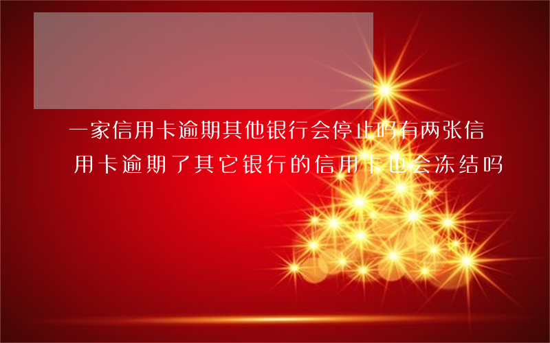 一家信用卡逾期其他银行会停止吗 有两张信用卡逾期了,其它银行的信用卡也会冻结吗