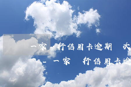 一家銀行信用卡逾期幾次會(huì)怎么樣-一家銀行信用卡逾期幾次會(huì)怎么樣處理