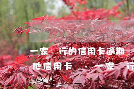 一家銀行的信用卡逾期會(huì)影響其他信用卡嗎-一家銀行的信用卡逾期會(huì)影響其他信用卡嗎