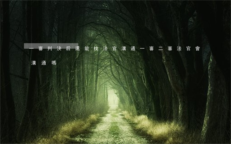 一審判決后還能找法官溝通(一審二審法官會溝通嗎)