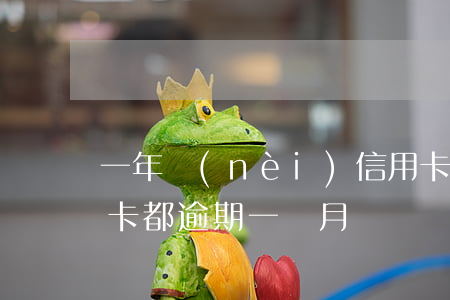 一年內(nèi)信用卡逾期三次（三張信用卡都逾期一個月）