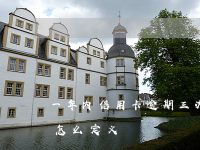 一年内信用卡逾期三次（信用卡逾期连续三次怎么定义）