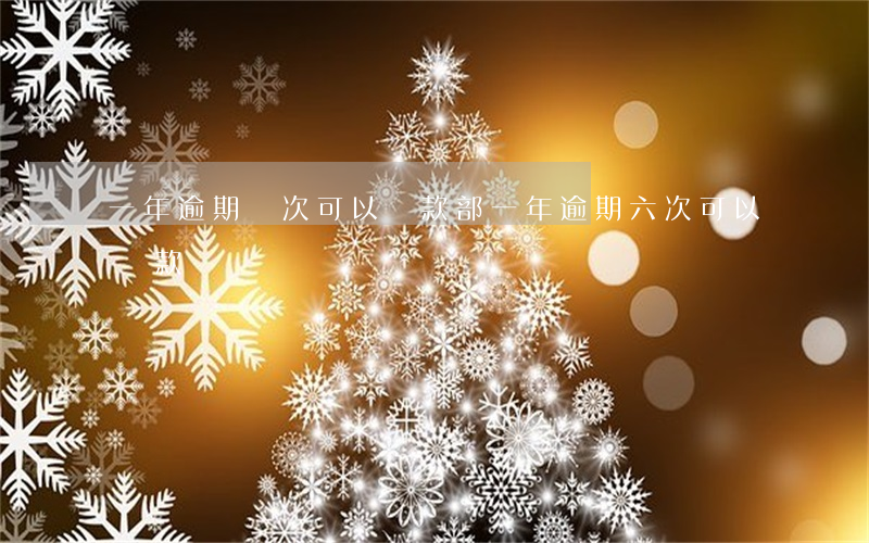 一年逾期兩次可以貸款部(一年逾期六次可以貸款嗎)