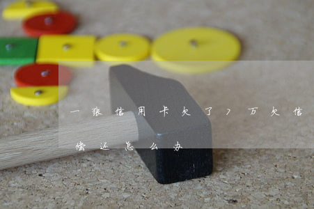 一张信用卡欠了7万 欠信用卡七万块钱无力偿还怎么办