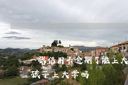 一张信用卡逾期了能上大学吗(欠信用卡影响孩子上大学吗)
